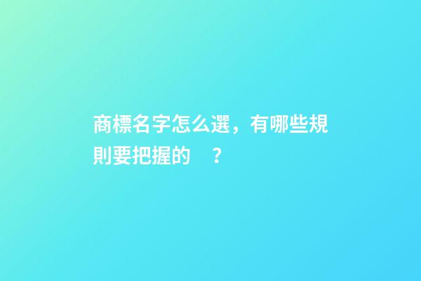 商標名字怎么選，有哪些規則要把握的？